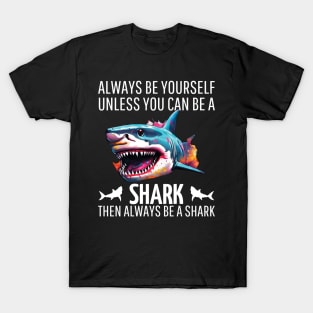 always be yourself unless you can be a shark then always be a shark T-Shirt